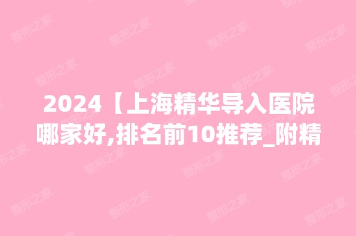 2024【上海精华导入医院哪家好,排名前10推荐_附精华导入价格表】