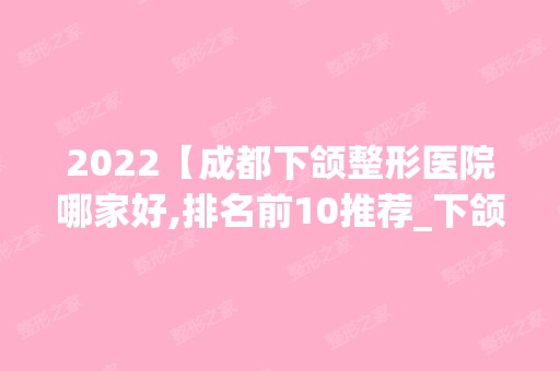 2024【成都下颌整形医院哪家好,排名前10推荐_下颌整形手术多少钱一次】