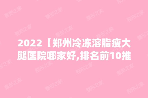 2024【郑州冷冻溶脂瘦大腿医院哪家好,排名前10推荐_附2024价格表】