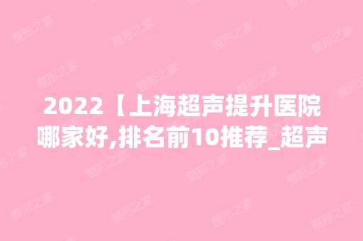 2024【上海超声提升医院哪家好,排名前10推荐_超声提升手术多少钱一次】