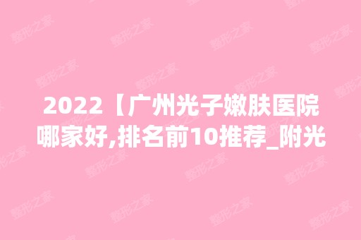 2024【广州光子嫩肤医院哪家好,排名前10推荐_附光子嫩肤价格表】