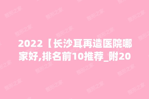 2024【长沙耳再造医院哪家好,排名前10推荐_附2024价格表】