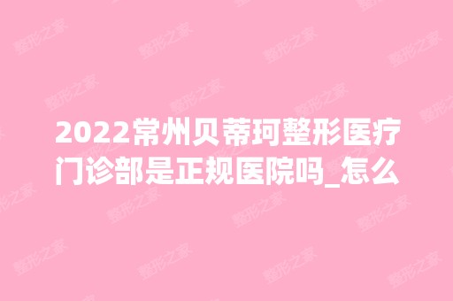 2024常州贝蒂珂整形医疗门诊部是正规医院吗_怎么样呢_是公立医院吗