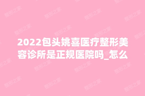 2024包头姚喜医疗整形美容诊所是正规医院吗_怎么样呢_是公立医院吗