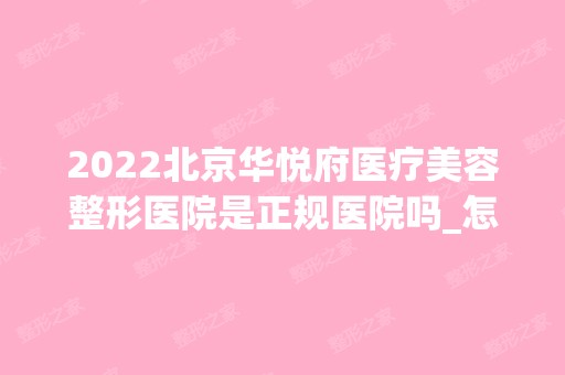 2024北京华悦府医疗美容整形医院是正规医院吗_怎么样呢_是公立医院吗