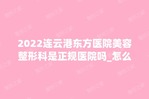 2024连云港东方医院美容整形科是正规医院吗_怎么样呢_是公立医院吗