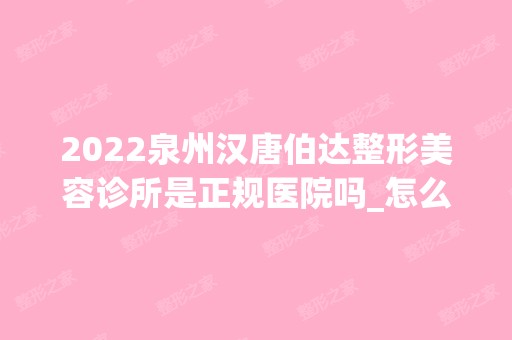 2024泉州汉唐伯达整形美容诊所是正规医院吗_怎么样呢_是公立医院吗