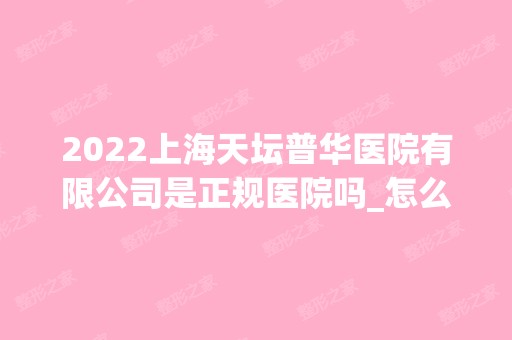 2024上海天坛普华医院有限公司是正规医院吗_怎么样呢_是公立医院吗