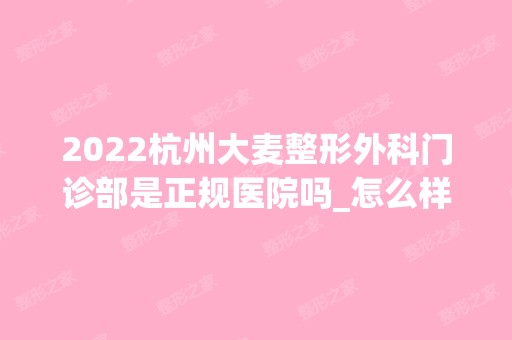 2024杭州大麦整形外科门诊部是正规医院吗_怎么样呢_是公立医院吗