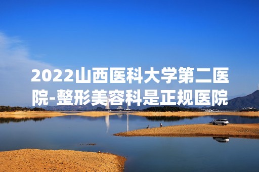 2024山西医科大学第二医院-整形美容科是正规医院吗_怎么样呢_是公立医院吗