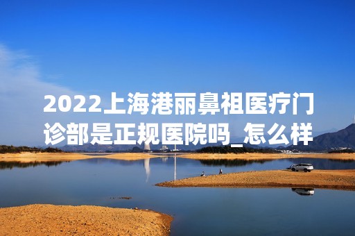 2024上海港丽鼻祖医疗门诊部是正规医院吗_怎么样呢_是公立医院吗