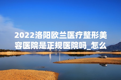 2024洛阳欧兰医疗整形美容医院是正规医院吗_怎么样呢_是公立医院吗