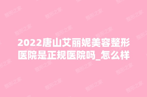 2024唐山艾丽妮美容整形医院是正规医院吗_怎么样呢_是公立医院吗