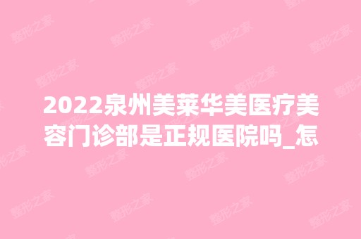 2024泉州美莱华美医疗美容门诊部是正规医院吗_怎么样呢_是公立医院吗