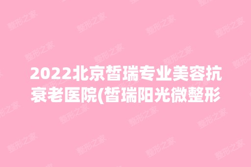 2024北京皙瑞专业美容抗衰老医院(皙瑞阳光微整形)是正规医院吗_怎么样呢_是公立医院吗