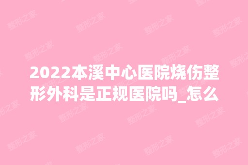 2024本溪中心医院烧伤整形外科是正规医院吗_怎么样呢_是公立医院吗