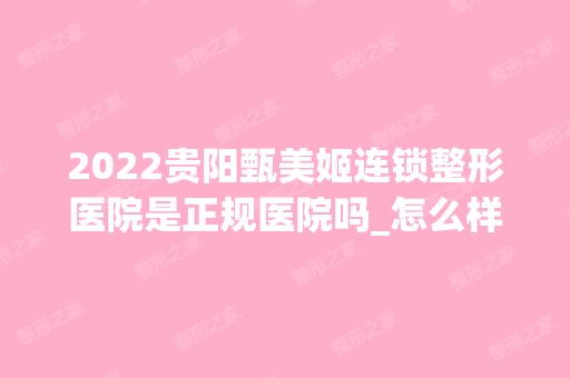 2024贵阳甄美姬连锁整形医院是正规医院吗_怎么样呢_是公立医院吗