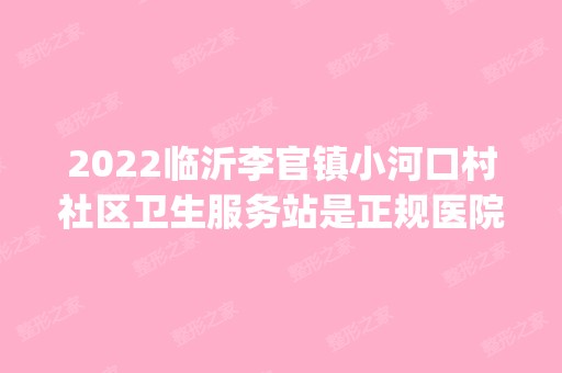 2024临沂李官镇小河口村社区卫生服务站是正规医院吗_怎么样呢_是公立医院吗