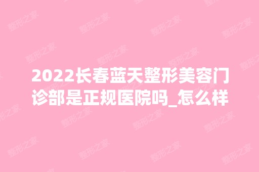 2024长春蓝天整形美容门诊部是正规医院吗_怎么样呢_是公立医院吗