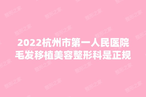 2024杭州市第一人民医院毛发移植美容整形科是正规医院吗_怎么样呢_是公立医院吗