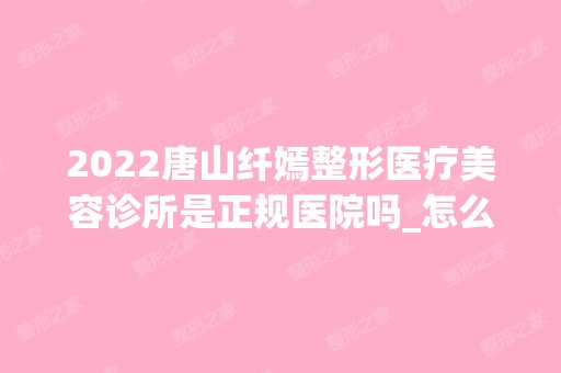 2024唐山纤嫣整形医疗美容诊所是正规医院吗_怎么样呢_是公立医院吗