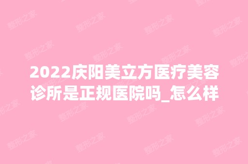 2024庆阳美立方医疗美容诊所是正规医院吗_怎么样呢_是公立医院吗