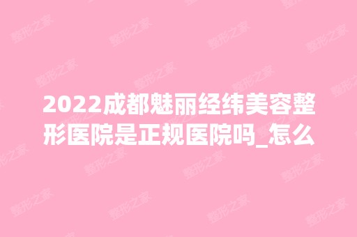 2024成都魅丽经纬美容整形医院是正规医院吗_怎么样呢_是公立医院吗