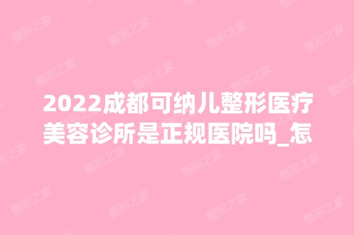 2024成都可纳儿整形医疗美容诊所是正规医院吗_怎么样呢_是公立医院吗