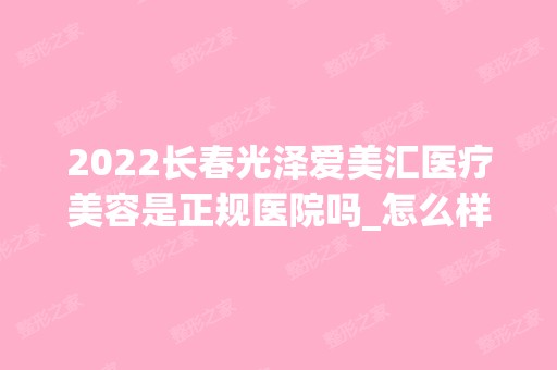 2024长春光泽爱美汇医疗美容是正规医院吗_怎么样呢_是公立医院吗