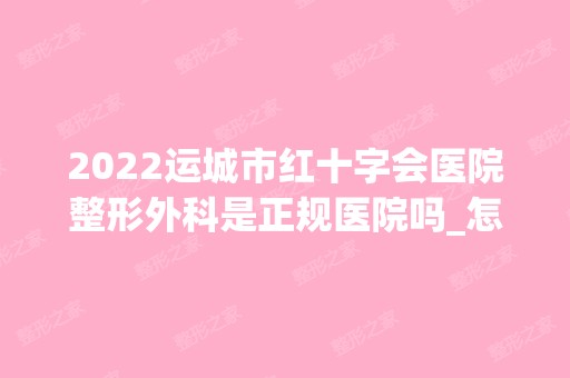 2024运城市红十字会医院整形外科是正规医院吗_怎么样呢_是公立医院吗