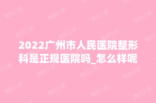 2024广州市人民医院整形科是正规医院吗_怎么样呢_是公立医院吗