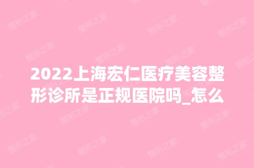 2024上海宏仁医疗美容整形诊所是正规医院吗_怎么样呢_是公立医院吗