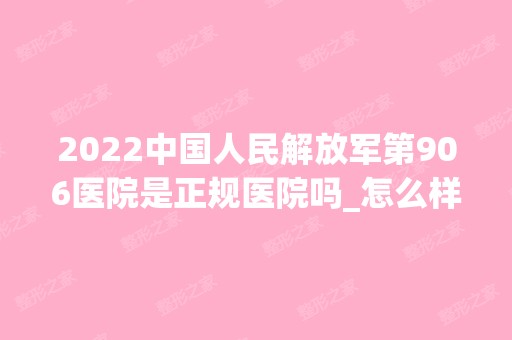 2024中国人民解放军第906医院是正规医院吗_怎么样呢_是公立医院吗