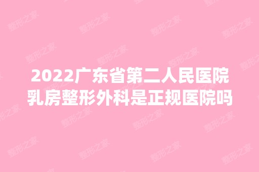 2024广东省第二人民医院乳房整形外科是正规医院吗_怎么样呢_是公立医院吗