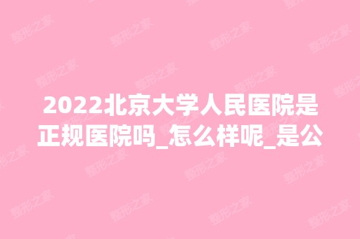 2024北京大学人民医院是正规医院吗_怎么样呢_是公立医院吗