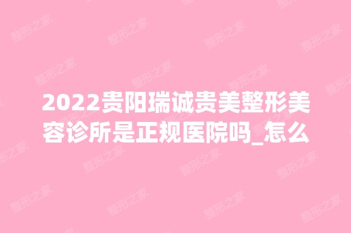 2024贵阳瑞诚贵美整形美容诊所是正规医院吗_怎么样呢_是公立医院吗