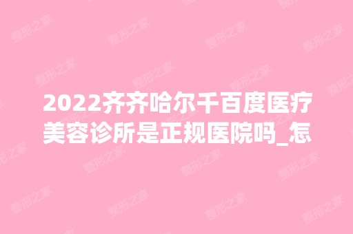 2024齐齐哈尔千百度医疗美容诊所是正规医院吗_怎么样呢_是公立医院吗