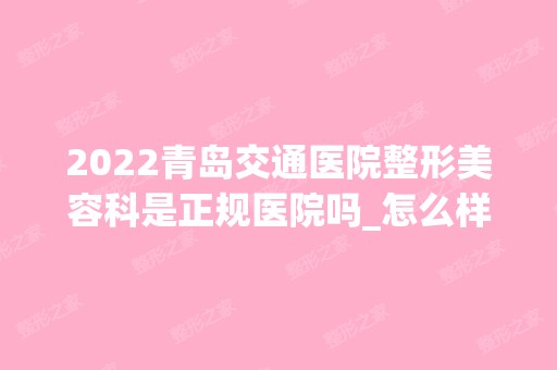 2024青岛交通医院整形美容科是正规医院吗_怎么样呢_是公立医院吗