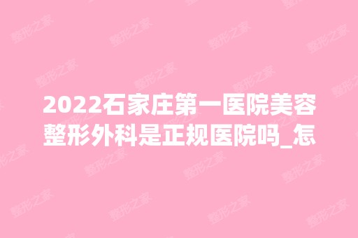 2024石家庄第一医院美容整形外科是正规医院吗_怎么样呢_是公立医院吗