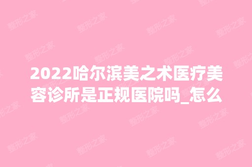 2024哈尔滨美之术医疗美容诊所是正规医院吗_怎么样呢_是公立医院吗