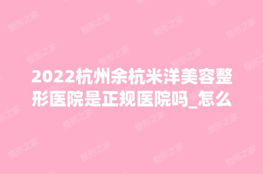 2024杭州余杭米洋美容整形医院是正规医院吗_怎么样呢_是公立医院吗