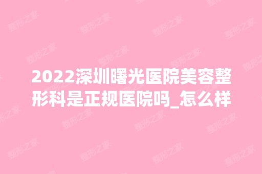 2024深圳曙光医院美容整形科是正规医院吗_怎么样呢_是公立医院吗