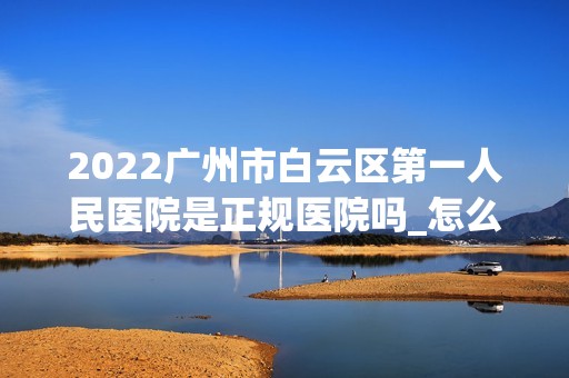 2024广州市白云区第一人民医院是正规医院吗_怎么样呢_是公立医院吗