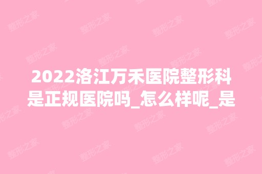 2024洛江万禾医院整形科是正规医院吗_怎么样呢_是公立医院吗