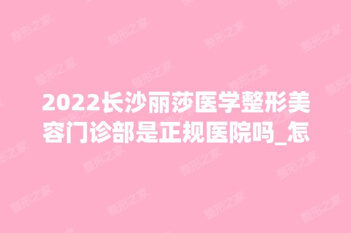 2024长沙丽莎医学整形美容门诊部是正规医院吗_怎么样呢_是公立医院吗