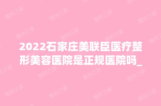 2024石家庄美联臣医疗整形美容医院是正规医院吗_怎么样呢_是公立医院吗