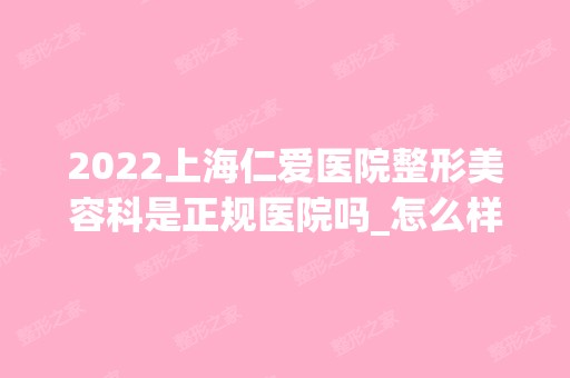 2024上海仁爱医院整形美容科是正规医院吗_怎么样呢_是公立医院吗