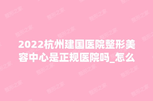 2024杭州建国医院整形美容中心是正规医院吗_怎么样呢_是公立医院吗