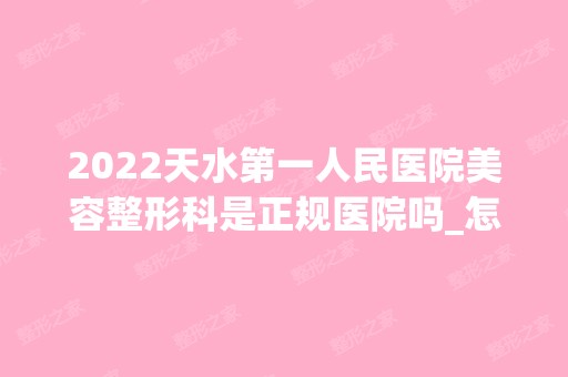 2024天水第一人民医院美容整形科是正规医院吗_怎么样呢_是公立医院吗