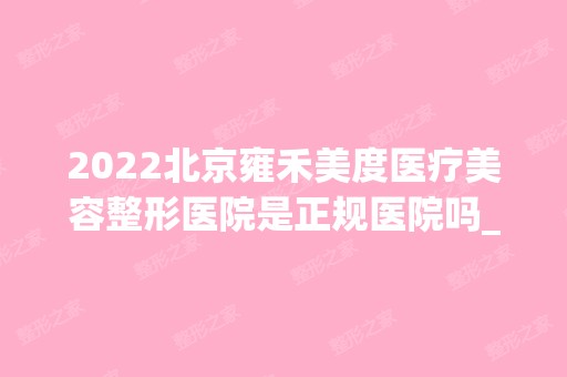 2024北京雍禾美度医疗美容整形医院是正规医院吗_怎么样呢_是公立医院吗